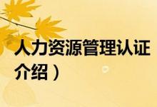 人力資源管理認證（關于人力資源管理認證的介紹）
