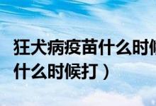狂犬病疫苗什么時候研究出來的（狂犬病疫苗什么時候打）