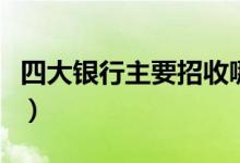 四大銀行主要招收哪些專業(yè)(什么專業(yè)更吃香)