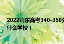 2022山東高考340-350分能報(bào)什么大學(xué)（物理歷史類(lèi)推薦什么學(xué)校）