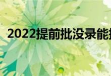 2022提前批沒(méi)錄能報(bào)一批嗎（有什么辦法）
