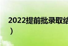 2022提前批錄取結果什么時候公布（在哪天）