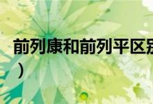 前列康和前列平區(qū)別（前列康和前列平哪個(gè)好）