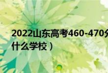 2022山東高考460-470分能報(bào)什么大學(xué)（物理歷史類(lèi)推薦什么學(xué)校）