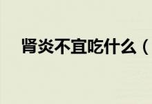 腎炎不宜吃什么（腎炎不宜吃什么食物）