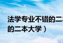 法學(xué)專業(yè)不錯的二本大學(xué)（2022法學(xué)比較好的二本大學(xué)）