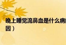 晚上睡覺流鼻血是什么病的前兆（晚上睡覺流鼻血是什么原因）
