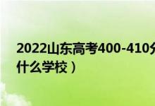 2022山東高考400-410分能報什么大學(xué)（物理歷史類推薦什么學(xué)校）