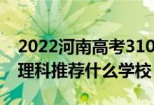 2022河南高考310-320分能報什么大學(文理科推薦什么學校)