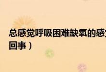 總感覺(jué)呼吸困難缺氧的感覺(jué)（感覺(jué)呼吸不順暢像缺氧是怎么回事）