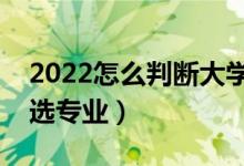 2022怎么判斷大學(xué)的專業(yè)好不好（二本怎樣選專業(yè)）