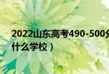 2022山東高考490-500分能報什么大學(xué)（物理歷史類推薦什么學(xué)校）