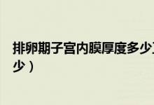 排卵期子宮內(nèi)膜厚度多少正常范圍（排卵期子宮內(nèi)膜厚度多少）