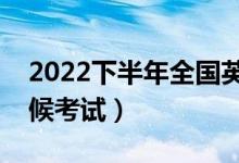 2022下半年全國英語等級考試時間（什么時候考試）