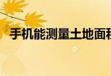 手機能測量土地面積嗎（手機能測血壓嗎）