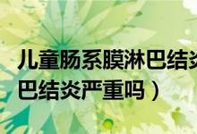 兒童腸系膜淋巴結(jié)炎多久能好（兒童腸系膜淋巴結(jié)炎嚴重嗎）