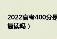 2022高考400分是復(fù)讀還是上?？疲ㄓ斜匾獜?fù)讀嗎）