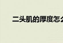 二頭肌的厚度怎么練（二頭肌的位置）