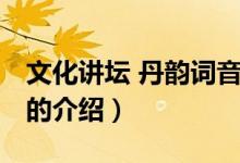 文化講壇 丹韻詞音（關(guān)于文化講壇 丹韻詞音的介紹）