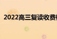 2022高三復讀收費標準（一年大概多少錢）