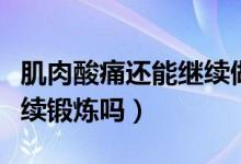 肌肉酸痛還能繼續(xù)做有氧嗎（肌肉酸痛還能繼續(xù)鍛煉嗎）