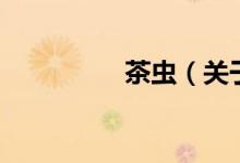 茶蟲(chóng)（關(guān)于茶蟲(chóng)的介紹）