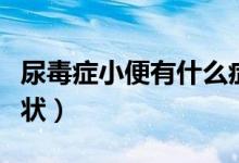 尿毒癥小便有什么癥狀（尿毒癥小便有什么癥狀）