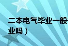 二本電氣畢業(yè)一般去哪（2022電氣專業(yè)好就業(yè)嗎）