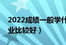 2022成績一般學(xué)什么二本專業(yè)（哪些二本專業(yè)比較好）