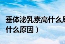 垂體泌乳素高什么原因導致的（垂體泌乳素高什么原因）