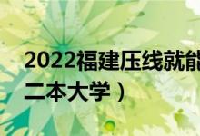 2022福建壓線(xiàn)就能上的二本大學(xué)（福建公辦二本大學(xué)）