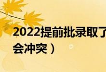 2022提前批錄取了普通批還能錄取嗎（會(huì)不會(huì)沖突）