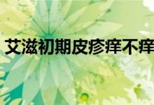 艾滋初期皮疹癢不癢（艾滋初期皮疹的癥狀）