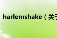 harlemshake（關(guān)于harlemshake的介紹）