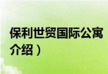 保利世貿(mào)國際公寓（關(guān)于保利世貿(mào)國際公寓的介紹）