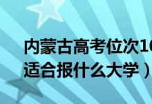 內(nèi)蒙古高考位次10000左右推薦什么學(xué)校（適合報什么大學(xué)）