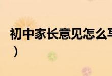 初中家長意見怎么寫?。ǔ踔屑议L意見怎么寫）