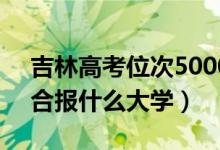 吉林高考位次50000左右推薦什么學(xué)校（適合報(bào)什么大學(xué)）
