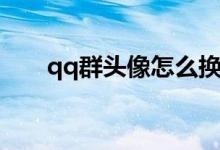 qq群頭像怎么換（qq群頭像如何換）