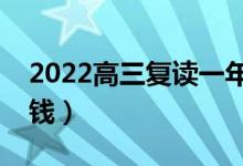 2022高三復(fù)讀一年要多少學(xué)費(fèi)（一般要多少錢(qián)）