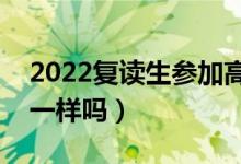 2022復(fù)讀生參加高考有什么限制（錄取規(guī)則一樣嗎）