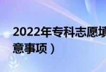 2022年專(zhuān)科志愿填報(bào)有什么技巧（有什么注意事項(xiàng)）
