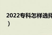 2022?？圃鯓舆x擇心儀的專業(yè)（有什么技巧）
