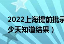 2022上海提前批錄取結(jié)果什么時(shí)候公布(多少天知道結(jié)果)