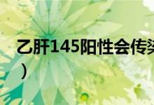 乙肝145陽性會傳染給別人嗎（乙肝145陽性）