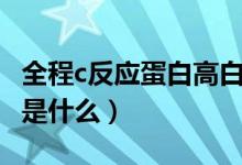 全程c反應(yīng)蛋白高白細(xì)胞正常（全程c反應(yīng)蛋白是什么）