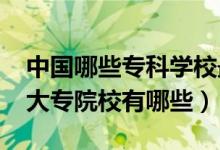 中國哪些?？茖W(xué)校最好（2022國內(nèi)比較好的大專院校有哪些）