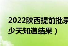 2022陜西提前批錄取結(jié)果什么時(shí)候公布（多少天知道結(jié)果）