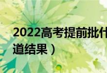 2022高考提前批什么時(shí)候通知錄?。奶熘澜Y(jié)果）