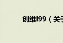 創(chuàng)維l99（關于創(chuàng)維l99的介紹）